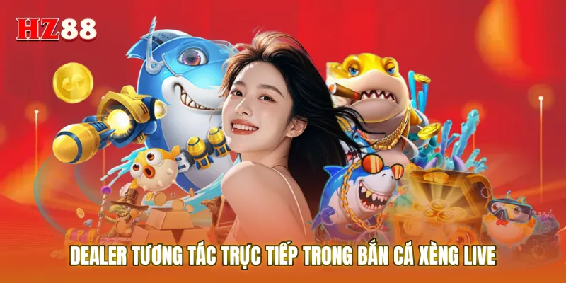 Dealer tương tác trực tiếp trong Bắn cá xèng live